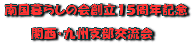 南国暮らしの会創立１５周年 　　 　　関西・九州支部交流会