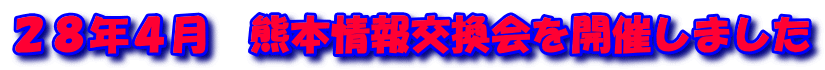 ２８年４月　熊本情報交換会を開催しました