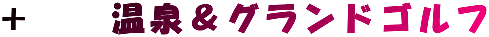 ＋　　温泉＆グランドゴルフ