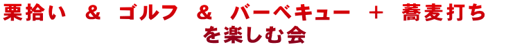 栗拾い　＆　ゴルフ　＆　バーベキュー　　＋　蕎麦打ち　　